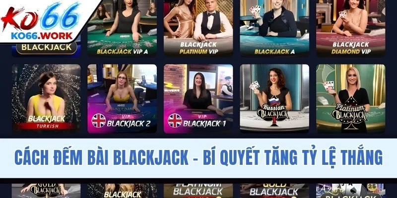 Cách Đếm Bài Blackjack - Bí Quyết Tăng Tỷ Lệ Thắng Cao