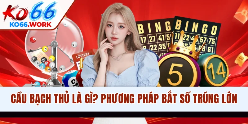 Cầu bạch thủ là gì - Phương pháp bắt số trúng lớn