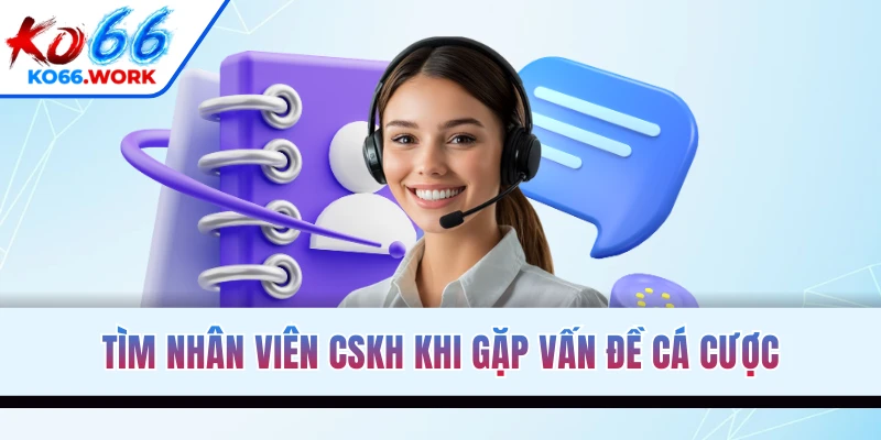 Tìm nhân viên CSKH khi gặp vấn đề cá cược